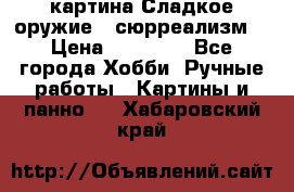 картина Сладкое оружие...сюрреализм. › Цена ­ 25 000 - Все города Хобби. Ручные работы » Картины и панно   . Хабаровский край